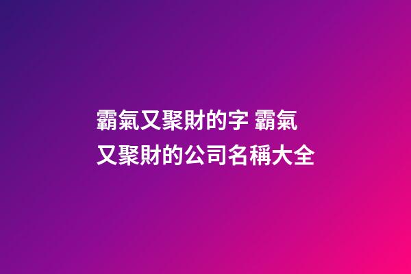 霸氣又聚財的字 霸氣又聚財的公司名稱大全